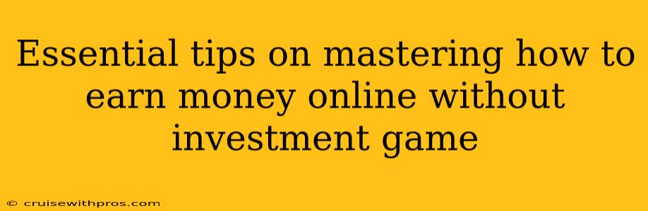 Essential tips on mastering how to earn money online without investment game